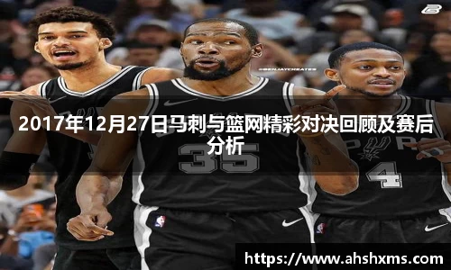 2017年12月27日马刺与篮网精彩对决回顾及赛后分析