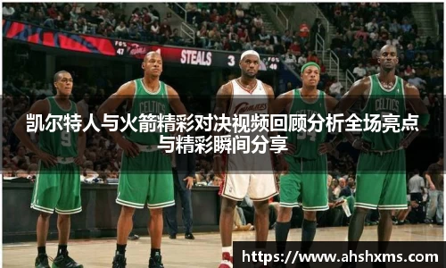 凯尔特人与火箭精彩对决视频回顾分析全场亮点与精彩瞬间分享