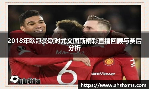 2018年欧冠曼联对尤文图斯精彩直播回顾与赛后分析