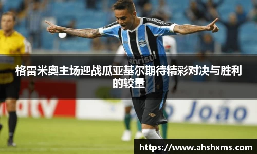 格雷米奥主场迎战瓜亚基尔期待精彩对决与胜利的较量